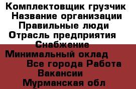 Комплектовщик-грузчик › Название организации ­ Правильные люди › Отрасль предприятия ­ Снабжение › Минимальный оклад ­ 25 000 - Все города Работа » Вакансии   . Мурманская обл.,Оленегорск г.